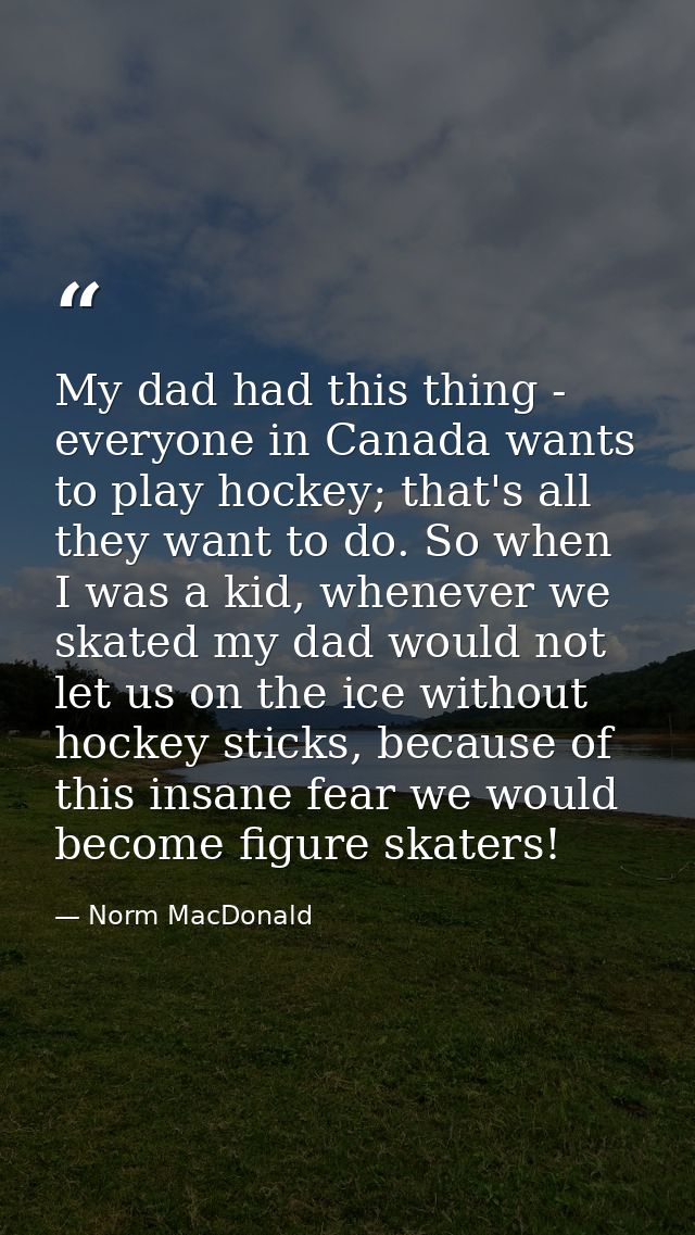 My dad had this thing - everyone in Canada wants to play hockey; that's all they want to do. So when I was a kid, whenev — Norm MacDonald