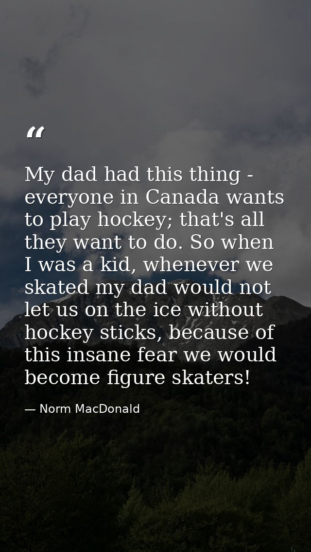My dad had this thing - everyone in Canada wants to play hockey; that's all they want to do. So when I was a kid, whenev — Norm MacDonald