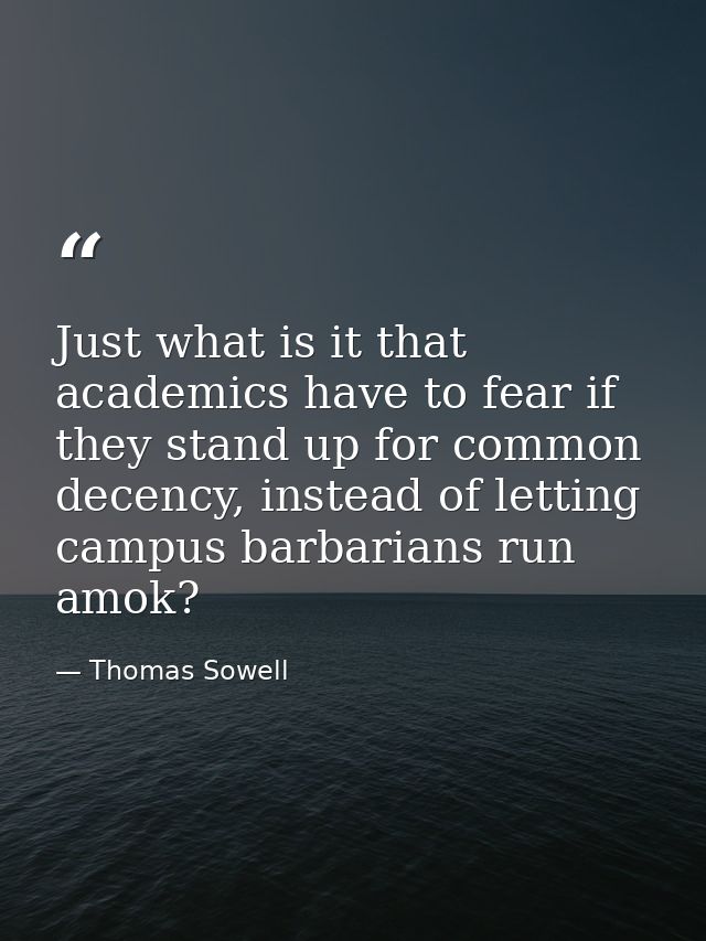 Just what is it that academics have to fear if they stand up for common decency, instead of letting campus barbarians ru — Thomas Sowell