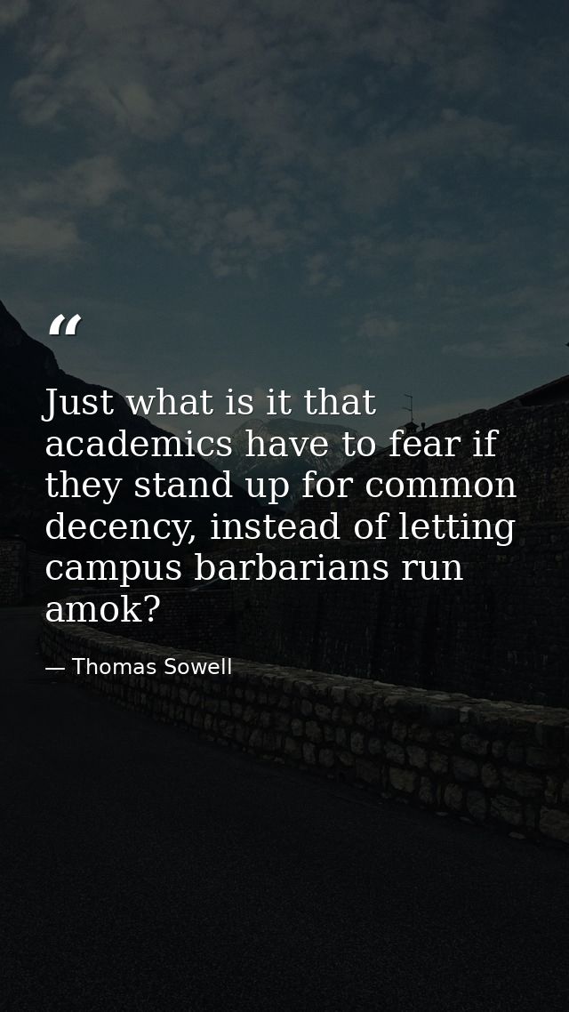 Just what is it that academics have to fear if they stand up for common decency, instead of letting campus barbarians ru — Thomas Sowell