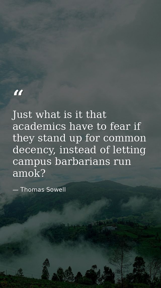 Just what is it that academics have to fear if they stand up for common decency, instead of letting campus barbarians ru — Thomas Sowell