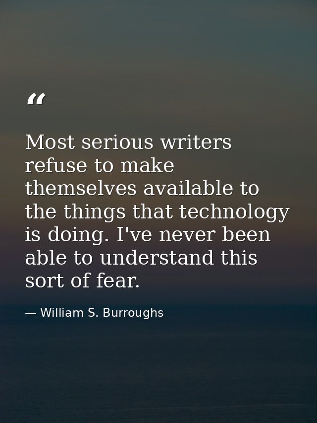 Most serious writers refuse to make themselves available to the things that technology is doing. I've never been able to — William S. Burroughs