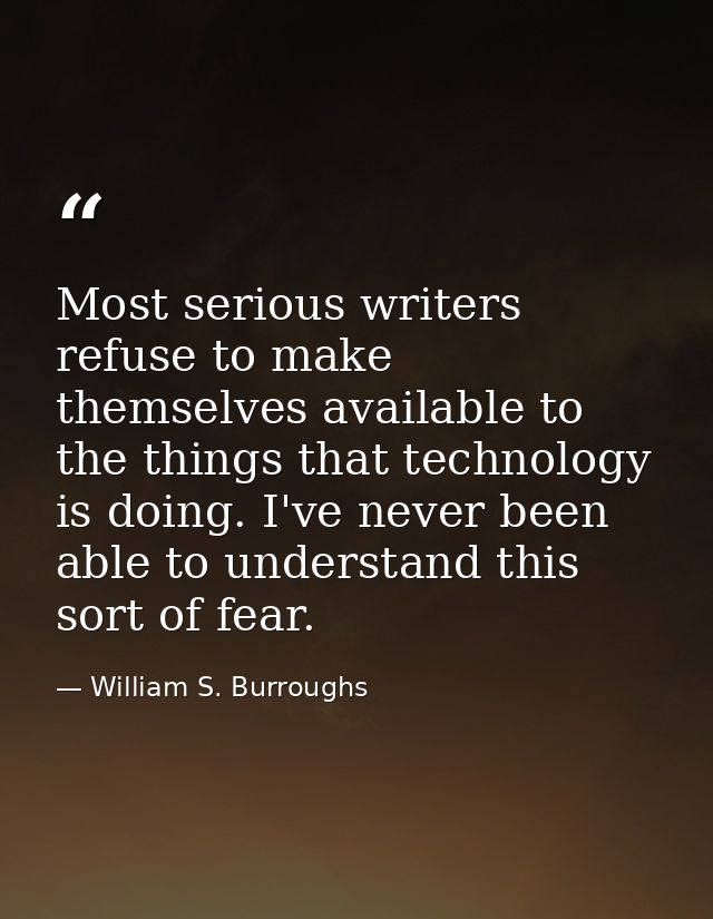 Most serious writers refuse to make themselves available to the things that technology is doing. I've never been able to — William S. Burroughs