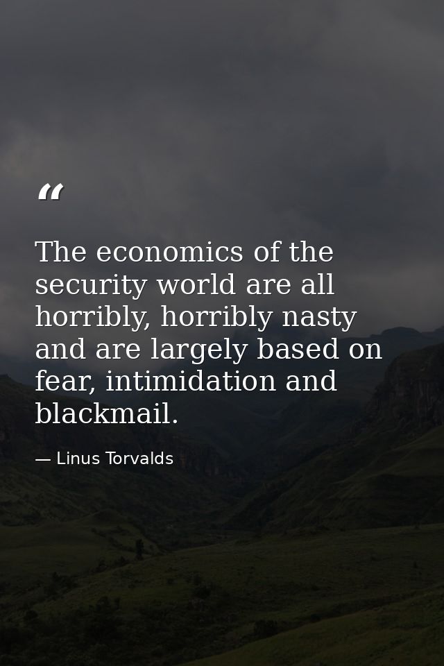 The economics of the security world are all horribly, horribly nasty and are largely based on fear, intimidation and bla — Linus Torvalds