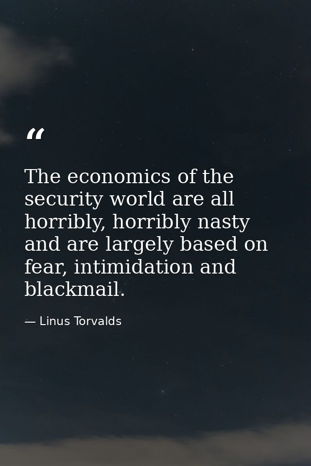 The economics of the security world are all horribly, horribly nasty and are largely based on fear, intimidation and bla — Linus Torvalds