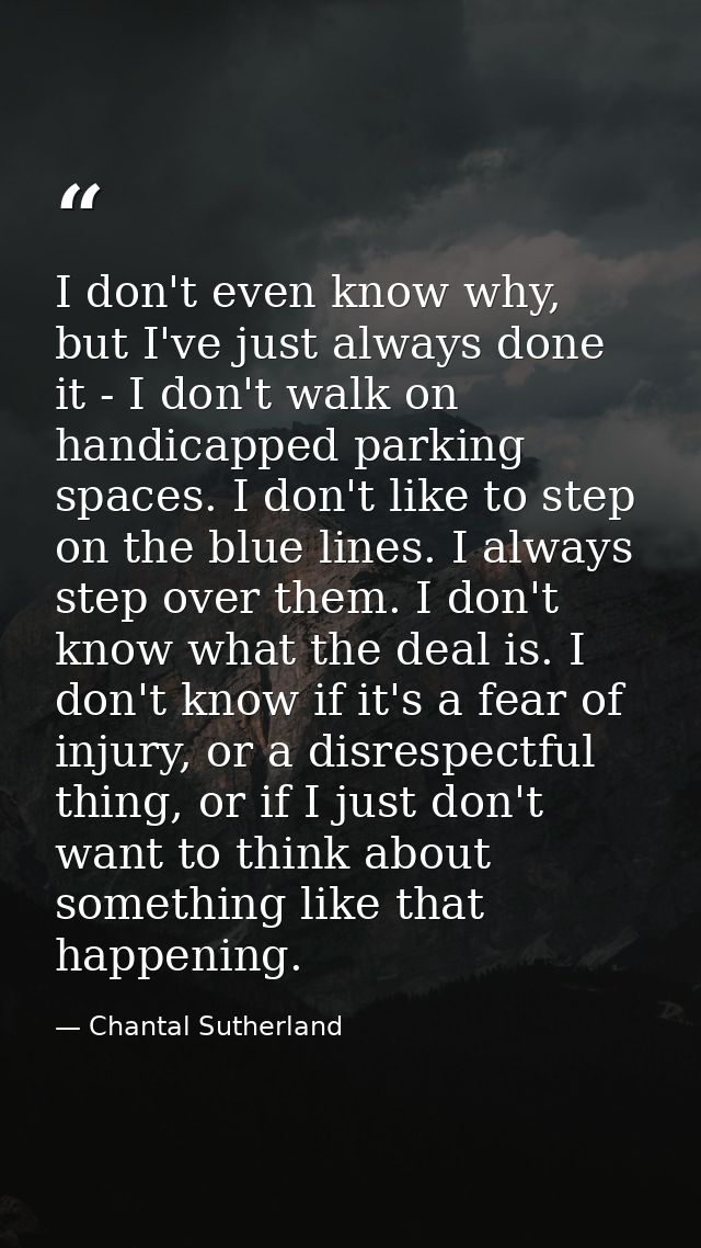 I don't even know why, but I've just always done it - I don't walk on handicapped parking spaces. I don't like to step o — Chantal Sutherland