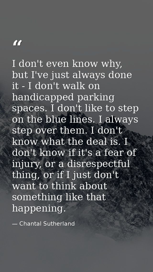 I don't even know why, but I've just always done it - I don't walk on handicapped parking spaces. I don't like to step o — Chantal Sutherland