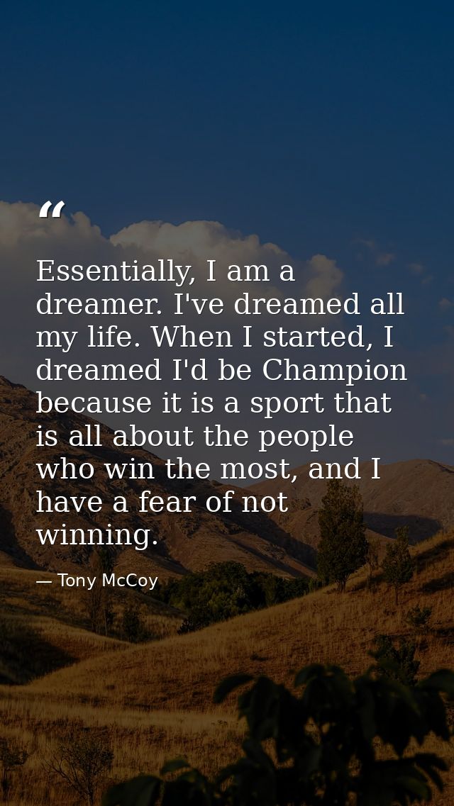 Essentially, I am a dreamer. I've dreamed all my life. When I started, I dreamed I'd be Champion because it is a sport t — Tony McCoy