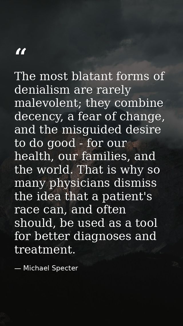 The most blatant forms of denialism are rarely malevolent; they combine decency, a fear of change, and the misguided des — Michael Specter