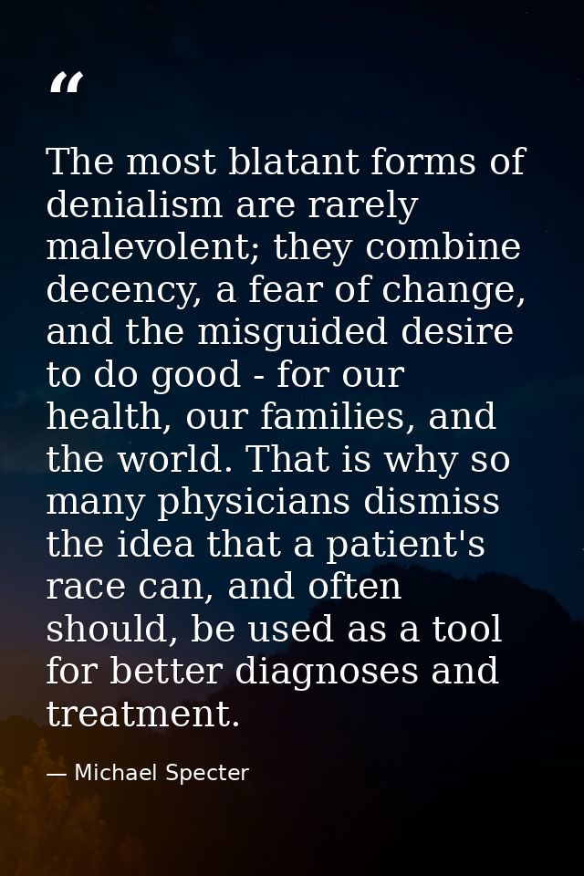 The most blatant forms of denialism are rarely malevolent; they combine decency, a fear of change, and the misguided des — Michael Specter