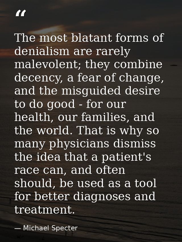 The most blatant forms of denialism are rarely malevolent; they combine decency, a fear of change, and the misguided des — Michael Specter