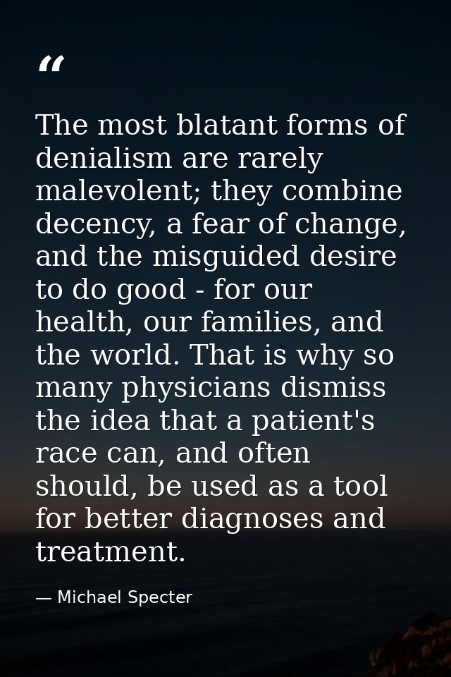 The most blatant forms of denialism are rarely malevolent; they combine decency, a fear of change, and the misguided des — Michael Specter