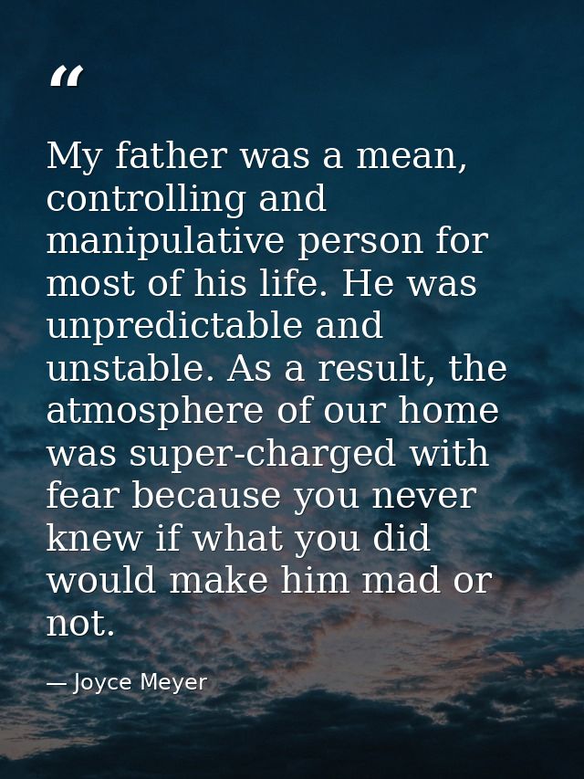 My father was a mean, controlling and manipulative person for most of his life. He was unpredictable and unstable. As a  — Joyce Meyer