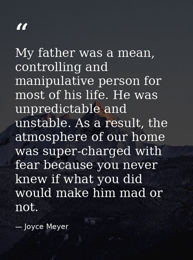 My father was a mean, controlling and manipulative person for most of his life. He was unpredictable and unstable. As a  — Joyce Meyer