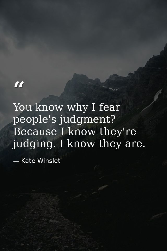 You know why I fear people's judgment? Because I know they're judging. I know they are. — Kate Winslet