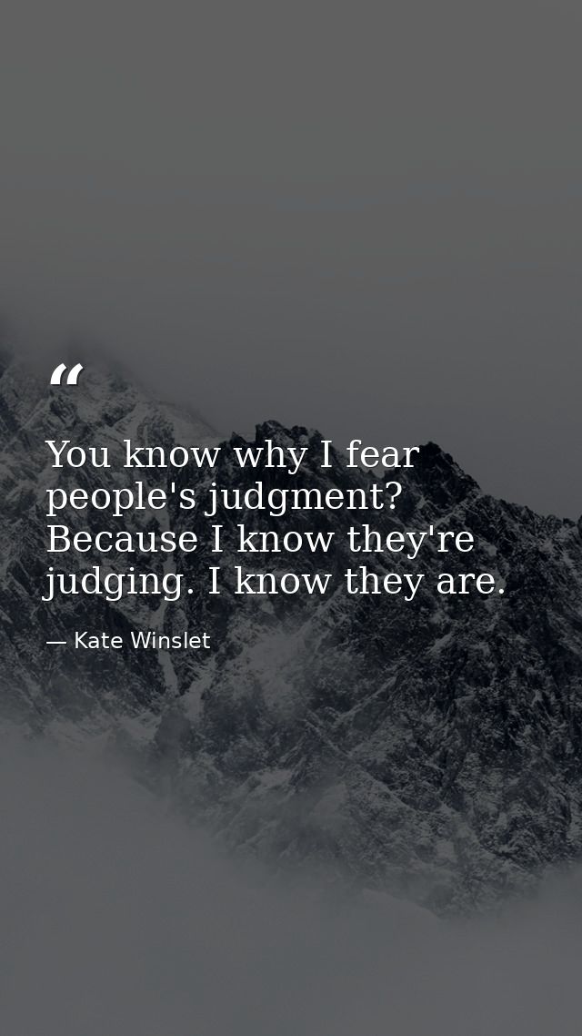 You know why I fear people's judgment? Because I know they're judging. I know they are. — Kate Winslet