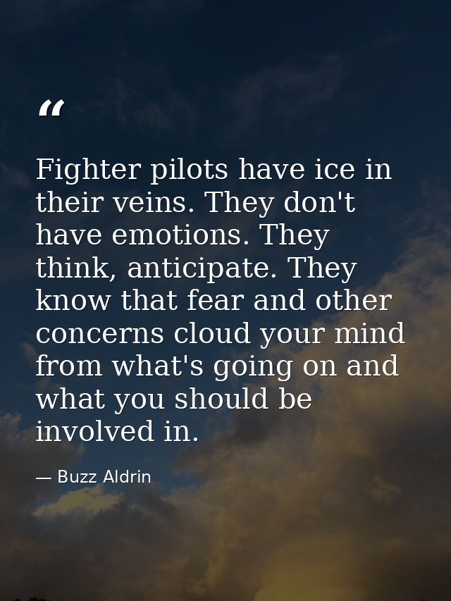 Fighter pilots have ice in their veins. They don't have emotions. They think, anticipate. They know that fear and other  — Buzz Aldrin