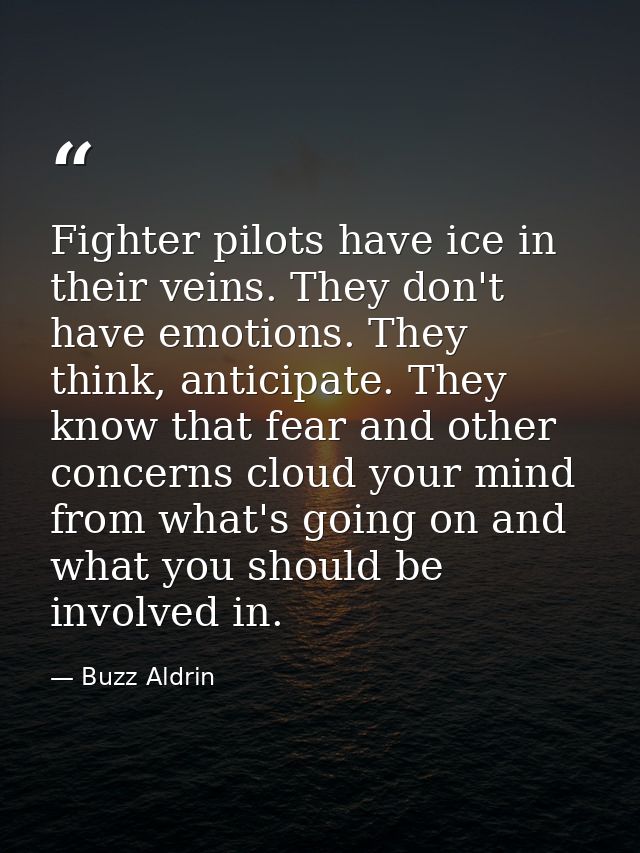 Fighter pilots have ice in their veins. They don't have emotions. They think, anticipate. They know that fear and other  — Buzz Aldrin