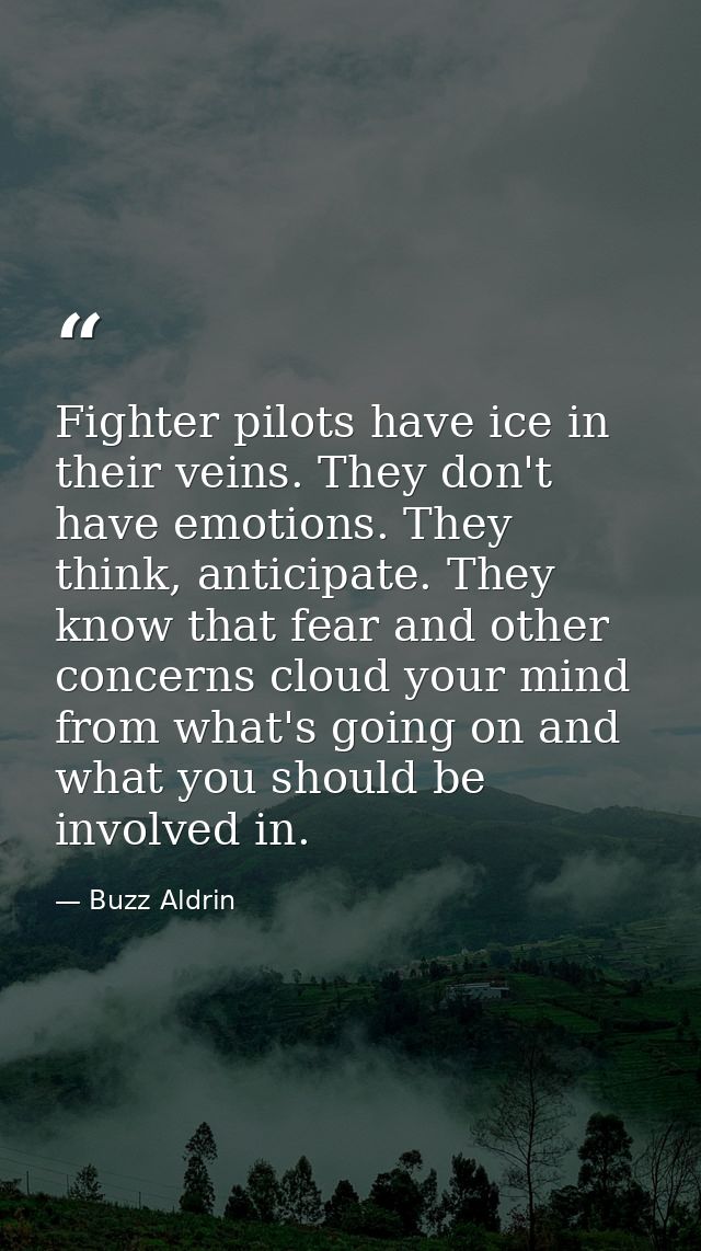 Fighter pilots have ice in their veins. They don't have emotions. They think, anticipate. They know that fear and other  — Buzz Aldrin