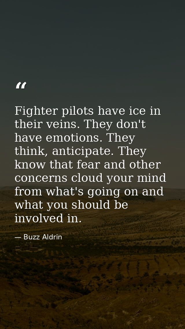Fighter pilots have ice in their veins. They don't have emotions. They think, anticipate. They know that fear and other  — Buzz Aldrin