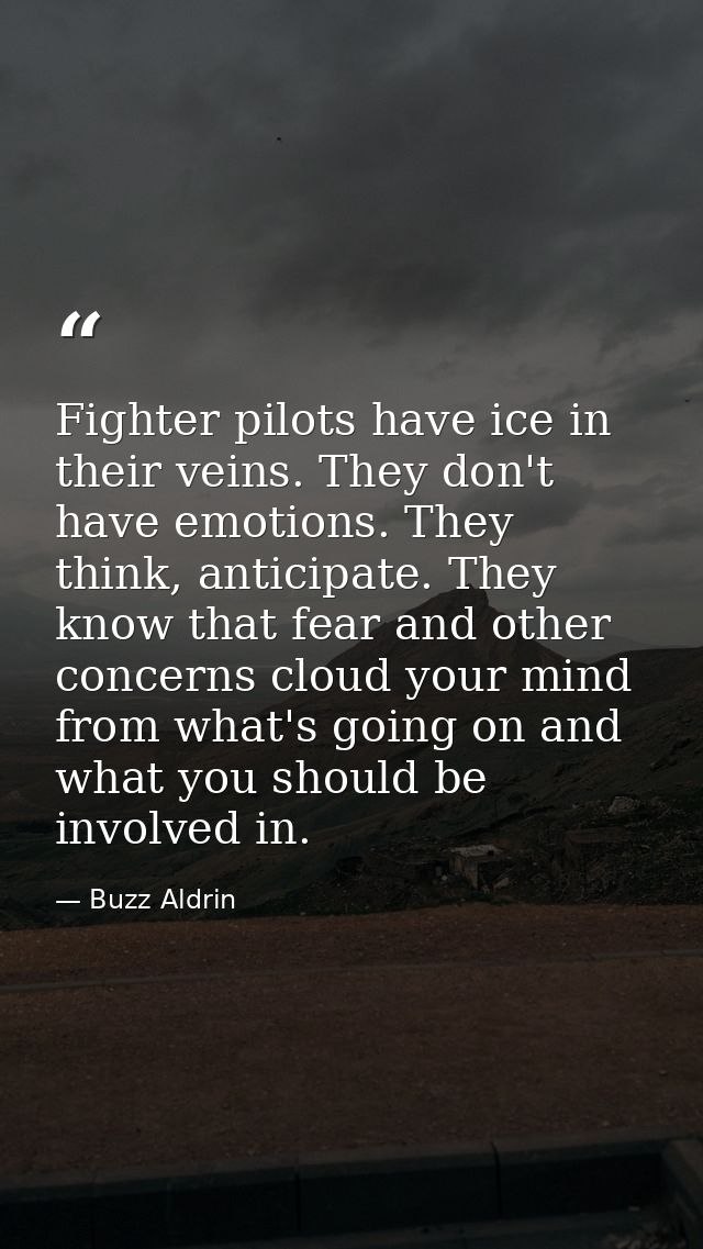 Fighter pilots have ice in their veins. They don't have emotions. They think, anticipate. They know that fear and other  — Buzz Aldrin