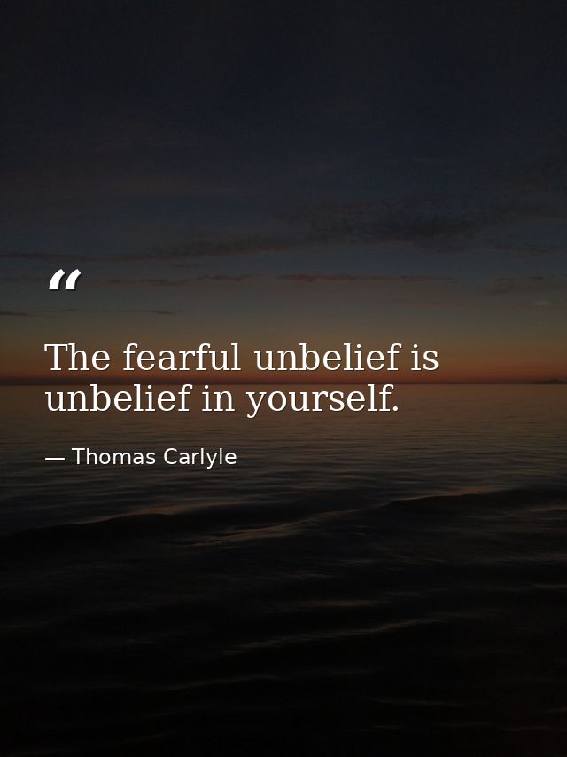 The fearful unbelief is unbelief in yourself. — Thomas Carlyle