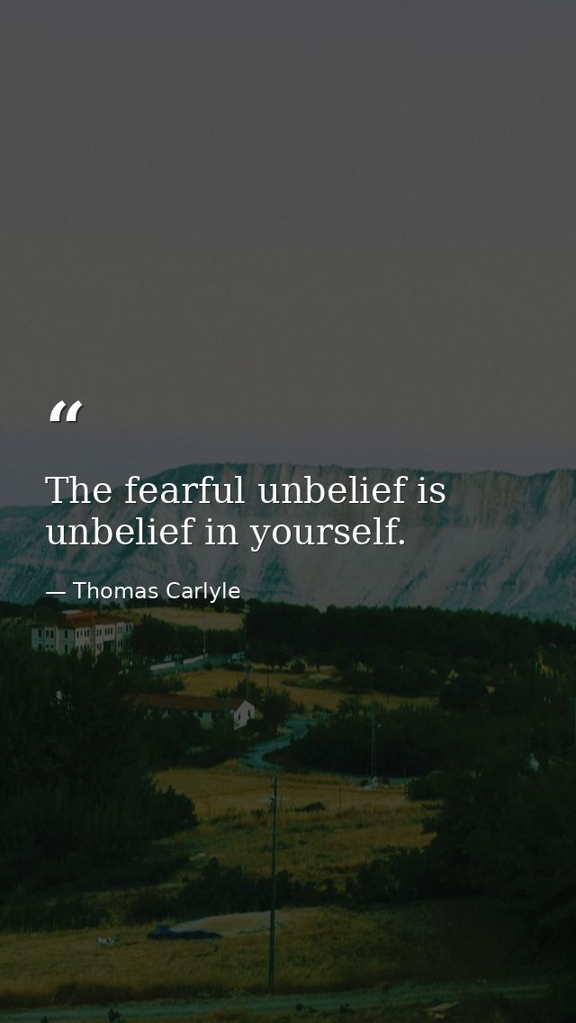 The fearful unbelief is unbelief in yourself. — Thomas Carlyle