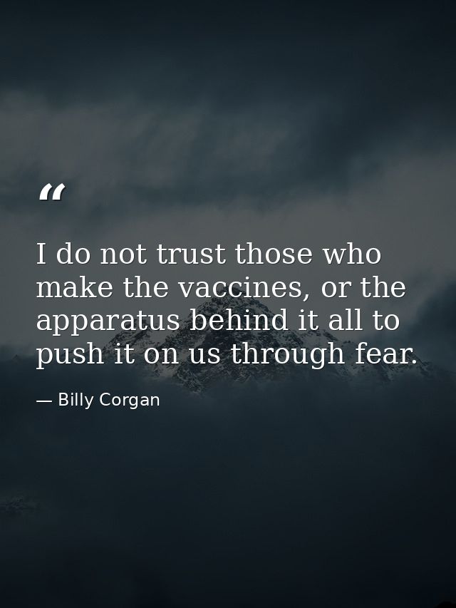I do not trust those who make the vaccines, or the apparatus behind it all to push it on us through fear. — Billy Corgan