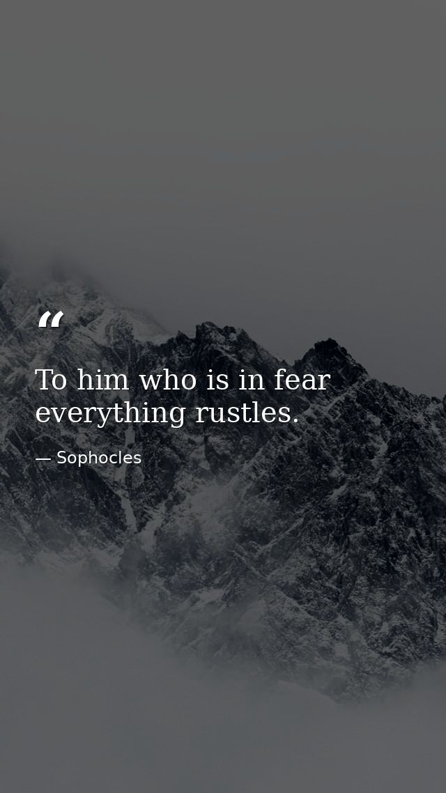 To him who is in fear everything rustles. — Sophocles