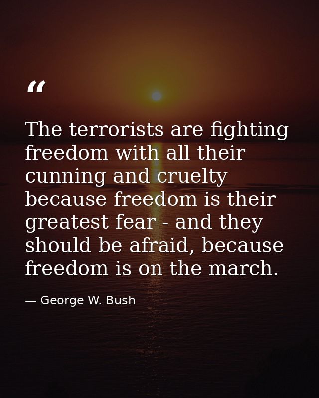 The terrorists are fighting freedom with all their cunning and cruelty because freedom is their greatest fear - and they — George W. Bush