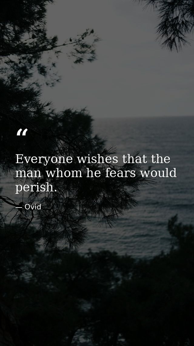 Everyone wishes that the man whom he fears would perish. — Ovid