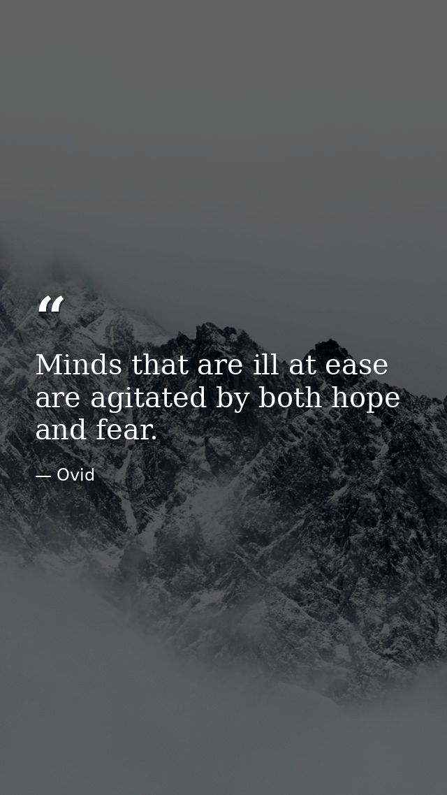 Minds that are ill at ease are agitated by both hope and fear. — Ovid