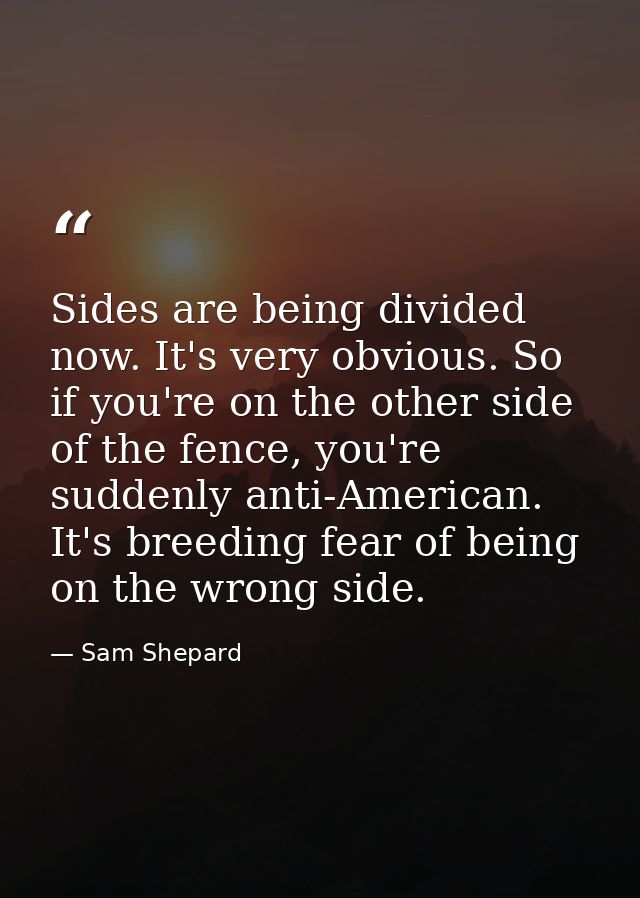 Sides are being divided now. It's very obvious. So if you're on the other side of the fence, you're suddenly anti-Americ — Sam Shepard