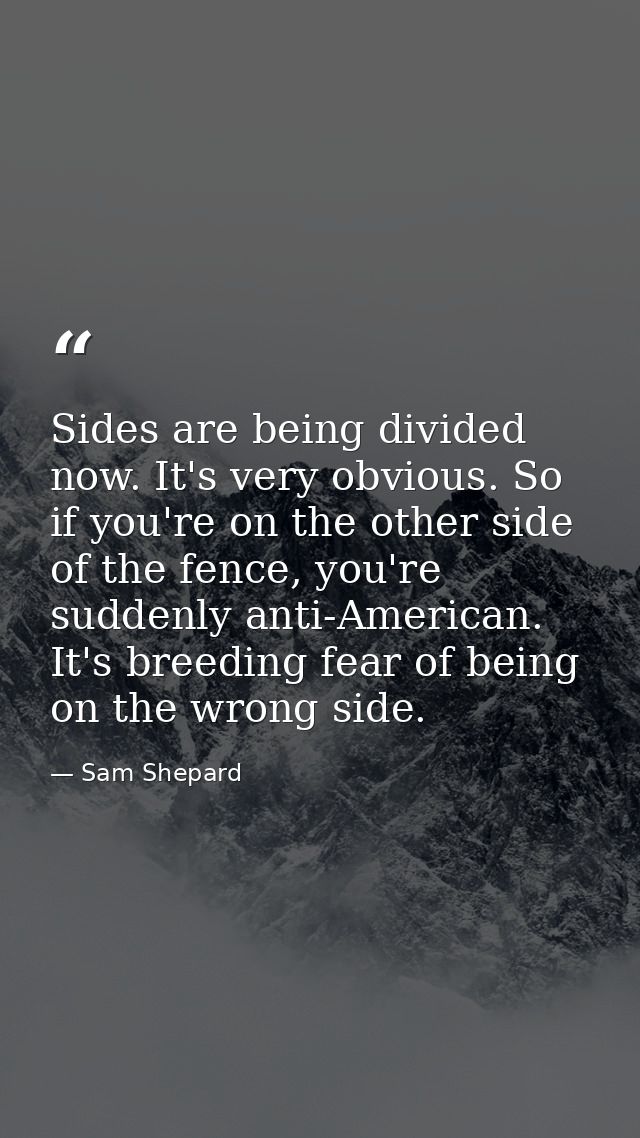 Sides are being divided now. It's very obvious. So if you're on the other side of the fence, you're suddenly anti-Americ — Sam Shepard