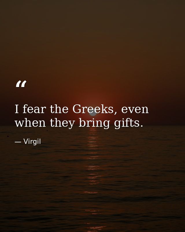 I fear the Greeks, even when they bring gifts. — Virgil