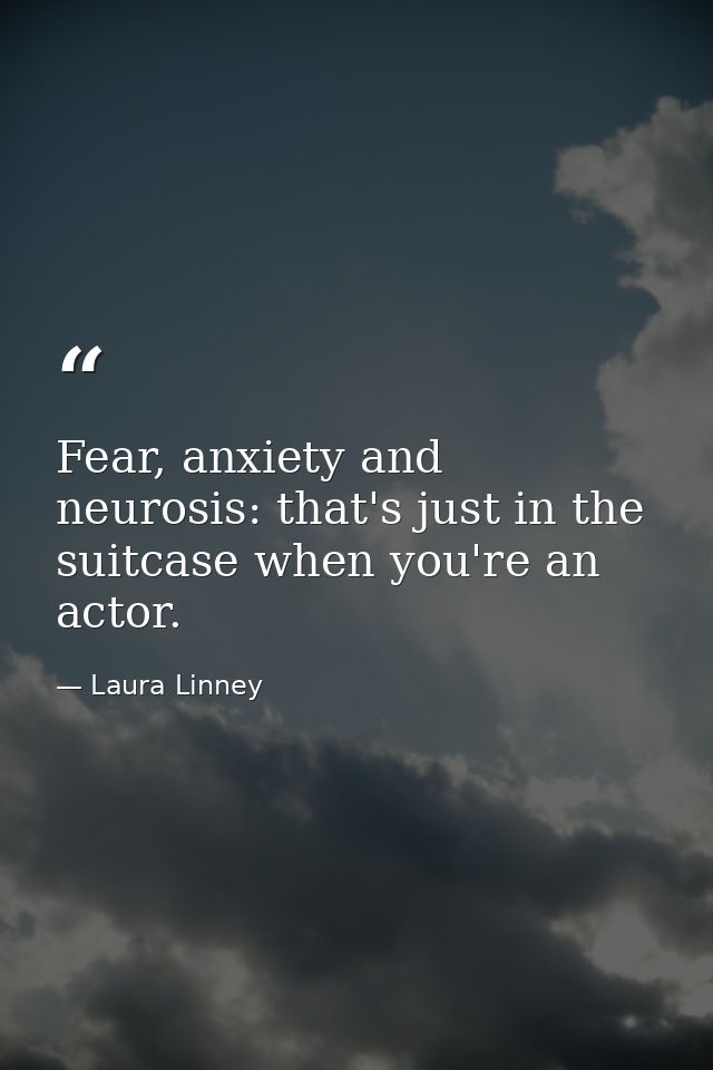 Fear, anxiety and neurosis: that's just in the suitcase when you're an actor. — Laura Linney