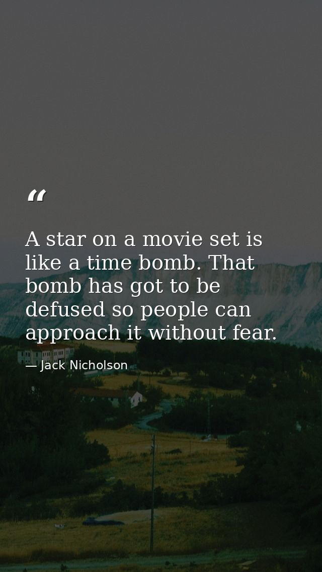 A star on a movie set is like a time bomb. That bomb has got to be defused so people can approach it without fear. — Jack Nicholson