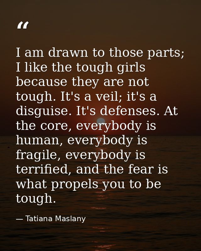 I am drawn to those parts; I like the tough girls because they are not tough. It's a veil; it's a disguise. It's defense — Tatiana Maslany