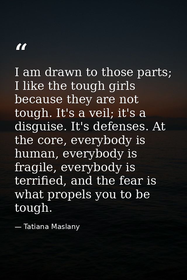 I am drawn to those parts; I like the tough girls because they are not tough. It's a veil; it's a disguise. It's defense — Tatiana Maslany