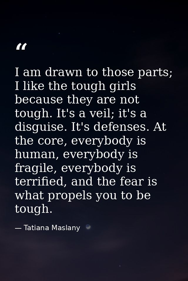 I am drawn to those parts; I like the tough girls because they are not tough. It's a veil; it's a disguise. It's defense — Tatiana Maslany