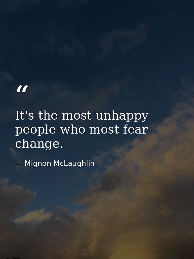 It's the most unhappy people who most fear change. — Mignon McLaughlin