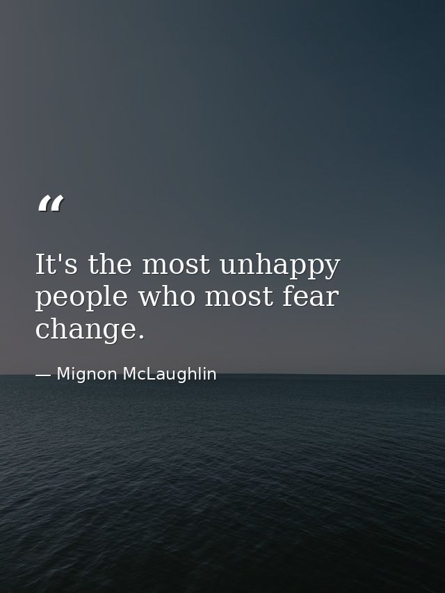 It's the most unhappy people who most fear change. — Mignon McLaughlin