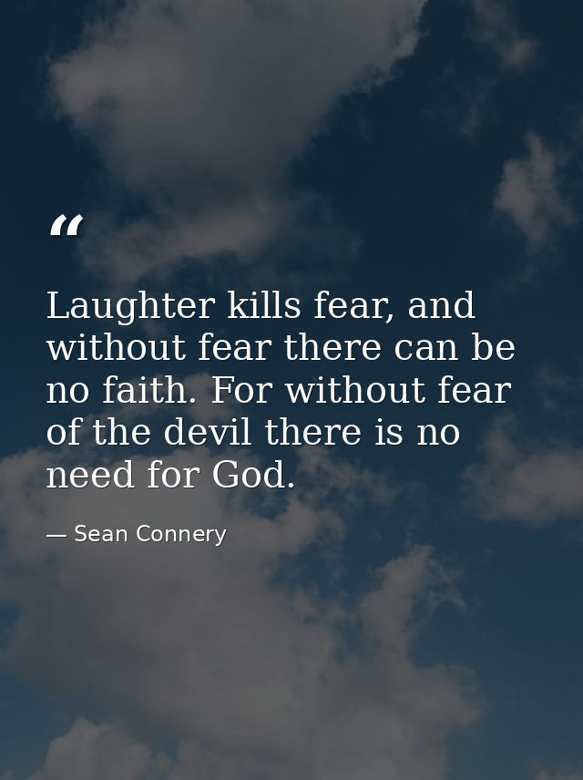 Laughter kills fear, and without fear there can be no faith. For without fear of the devil there is no need for God. — Sean Connery