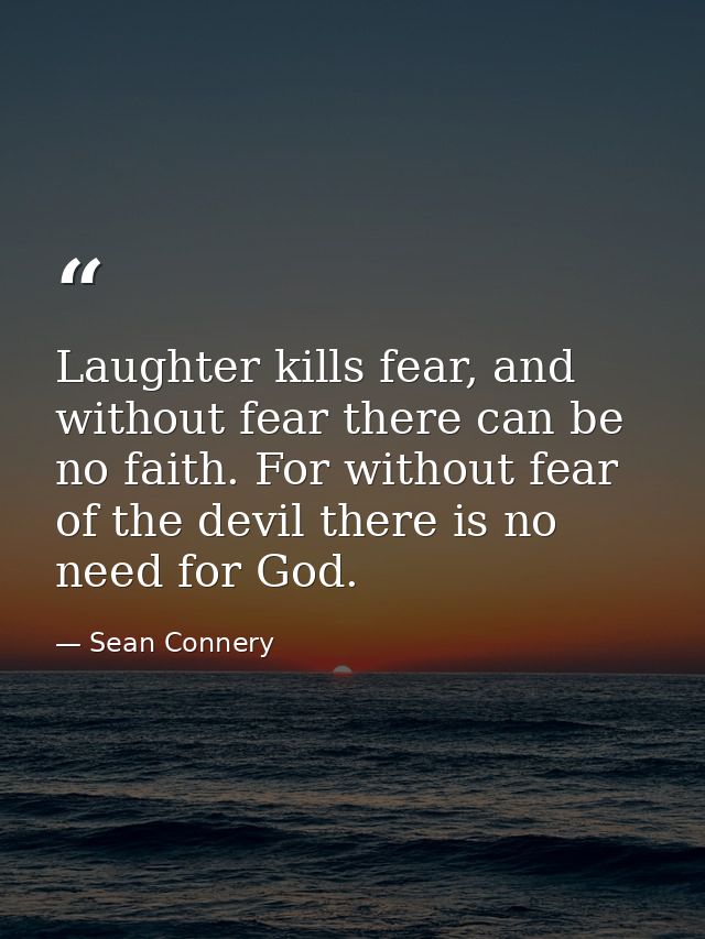 Laughter kills fear, and without fear there can be no faith. For without fear of the devil there is no need for God. — Sean Connery