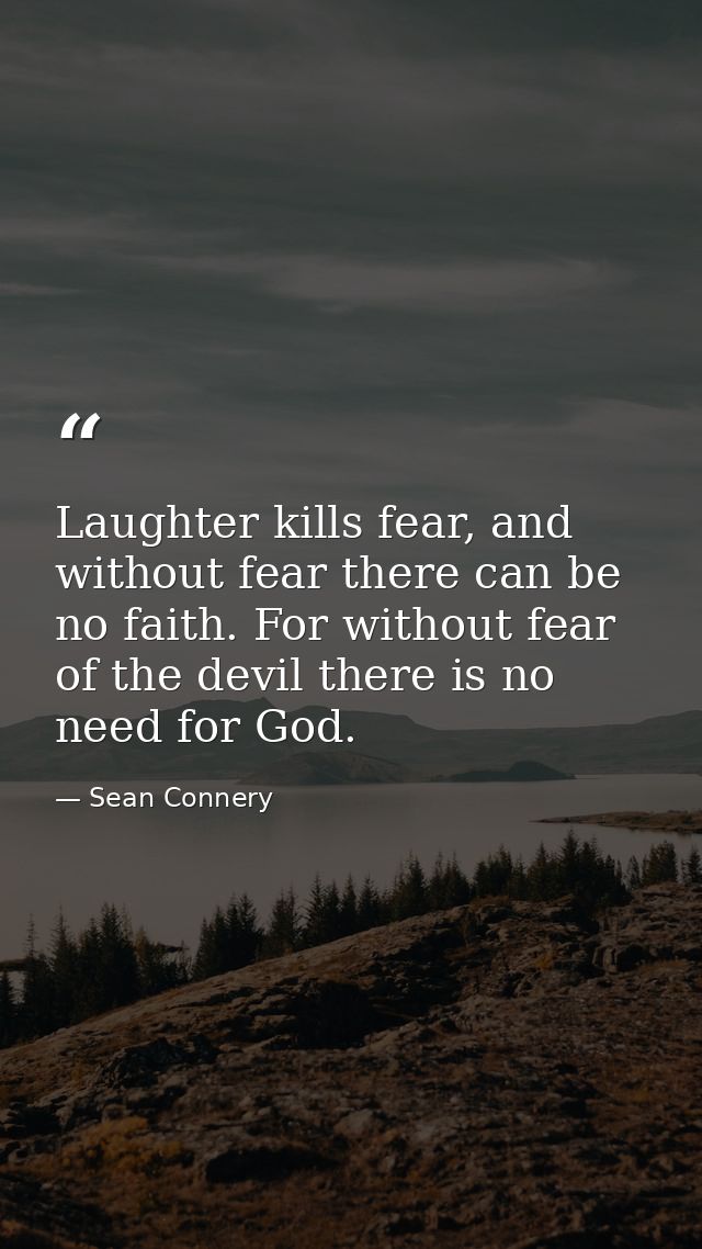 Laughter kills fear, and without fear there can be no faith. For without fear of the devil there is no need for God. — Sean Connery