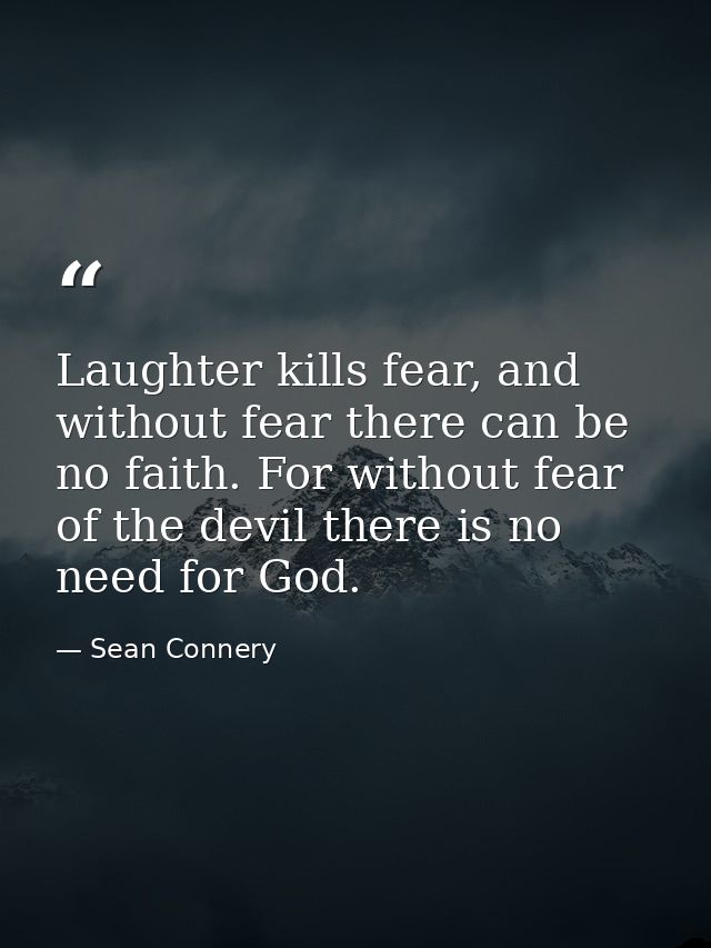 Laughter kills fear, and without fear there can be no faith. For without fear of the devil there is no need for God. — Sean Connery