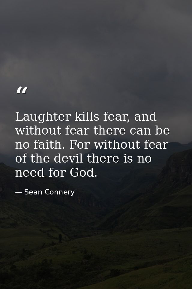 Laughter kills fear, and without fear there can be no faith. For without fear of the devil there is no need for God. — Sean Connery