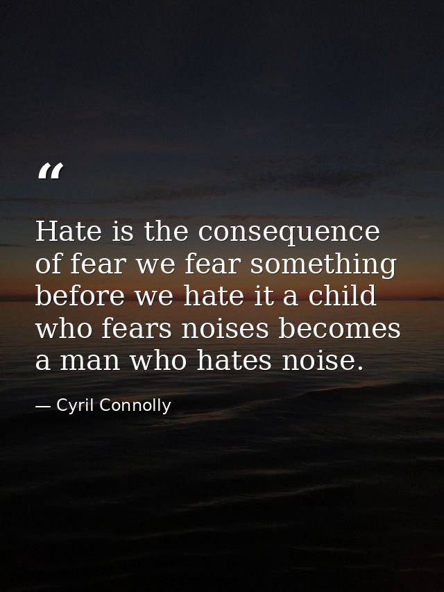 Hate is the consequence of fear we fear something before we hate it a child who fears noises becomes a man who hates noi — Cyril Connolly