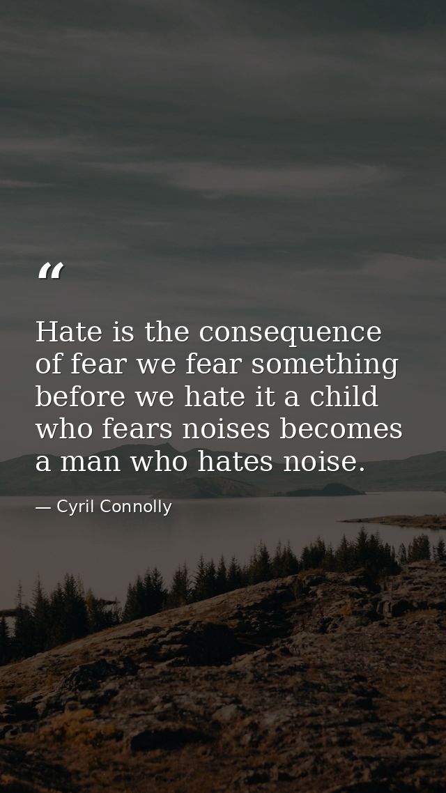 Hate is the consequence of fear we fear something before we hate it a child who fears noises becomes a man who hates noi — Cyril Connolly