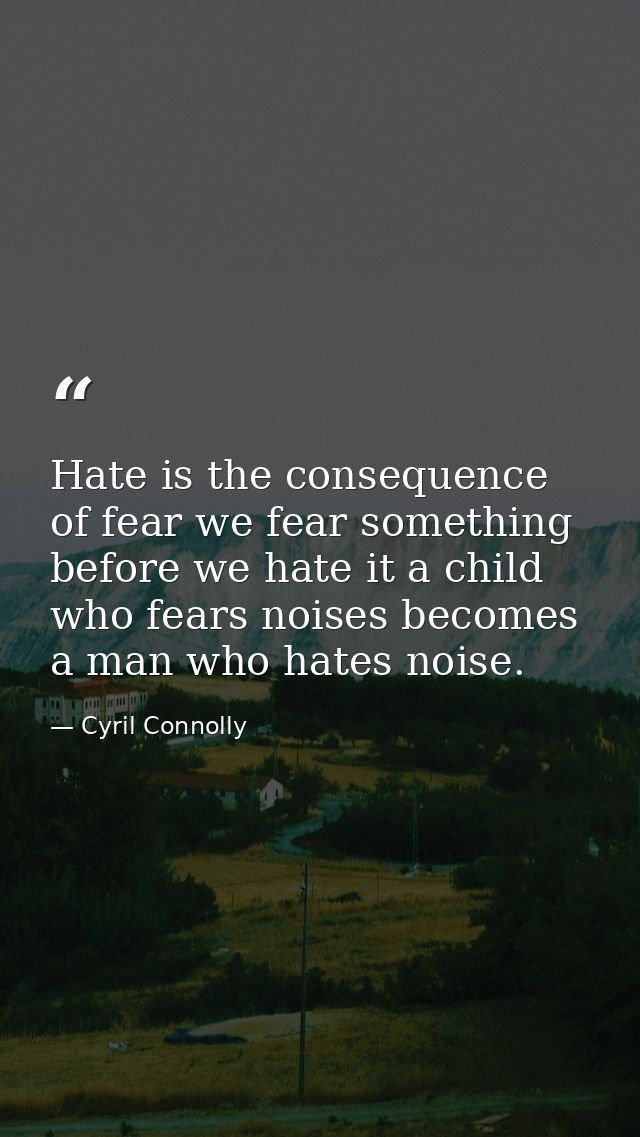 Hate is the consequence of fear we fear something before we hate it a child who fears noises becomes a man who hates noi — Cyril Connolly